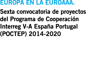 EUROPA EN LA EUROAAA  Sexta convocatoria de proyectos del Programa de Cooperaci n Interreg V-A Espa a Portugal  POCTE   